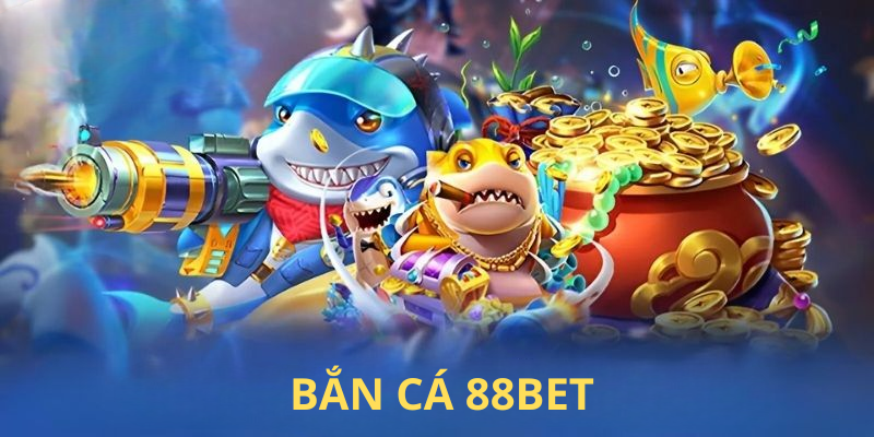 Bắn Cá 88BET – Chuyên Mục Đổi Thưởng Số 1 Không Nên Bỏ Qua